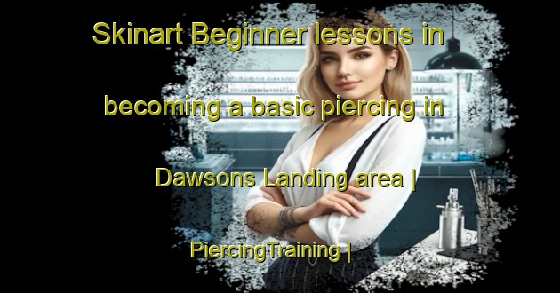 Skinart Beginner lessons in becoming a basic piercing in Dawsons Landing area | PiercingTraining | PiercingClasses | SkinartTraining-Canada